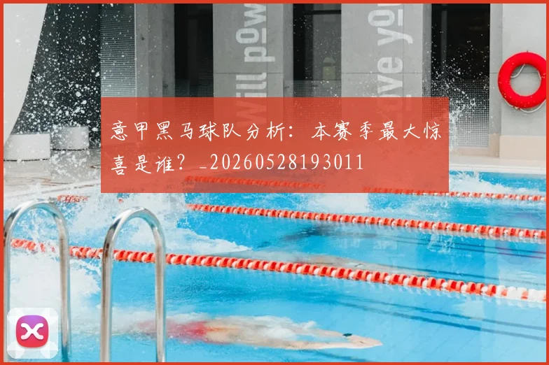 意甲黑马球队分析:本赛季最大惊喜是谁?_20260528193011