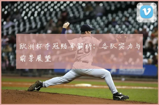 欧洲杯夺冠赔率解析：各队实力与前景展望