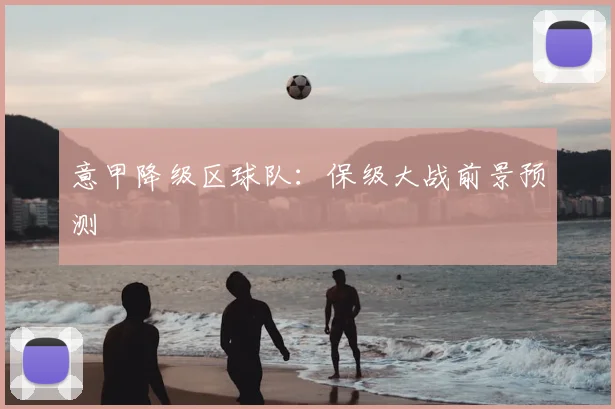 意甲降级区球队：保级大战前景预测