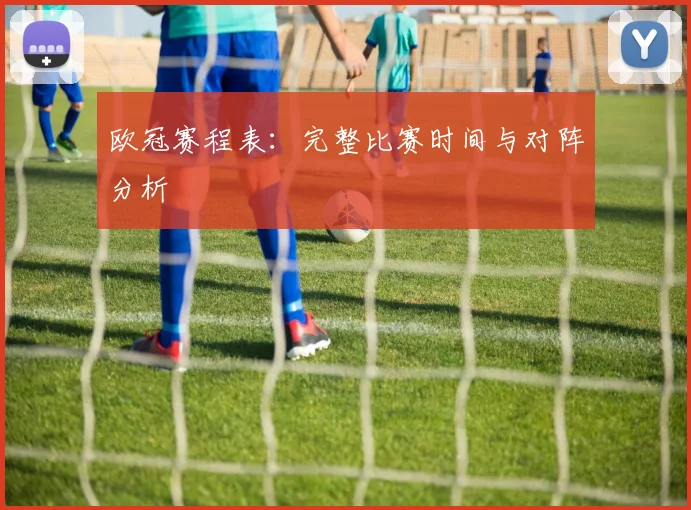 欧冠赛程表:完整比赛时间与对阵分析