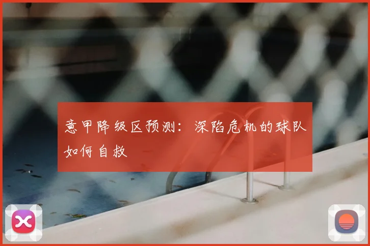 意甲降级区预测:深陷危机的球队如何自救