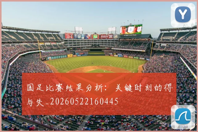 国足比赛结果分析：关键时刻的得与失_20260522160445