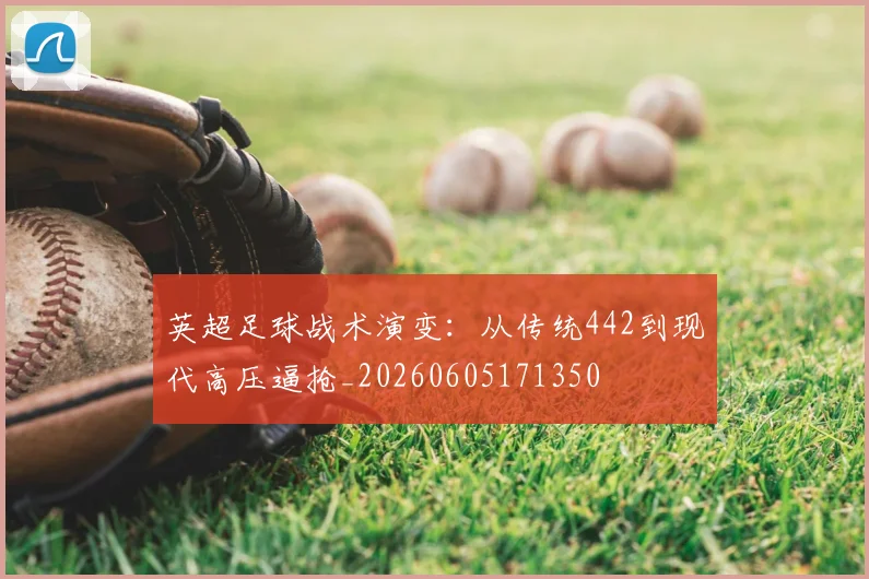 英超足球战术演变:从传统442到现代高压逼抢_20260605171350