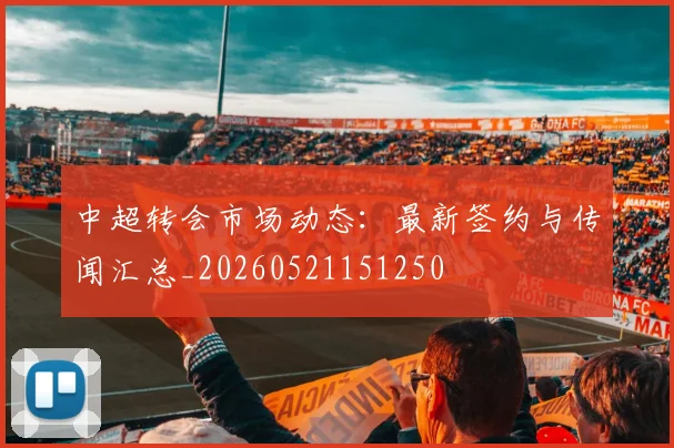 中超转会市场动态:最新签约与传闻汇总_20260521151250