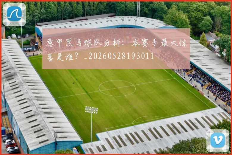 意甲黑马球队分析：本赛季最大惊喜是谁？_20260528193011