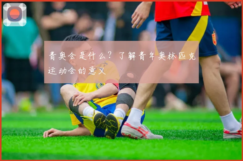 青奥会是什么?了解青年奥林匹克运动会的意义