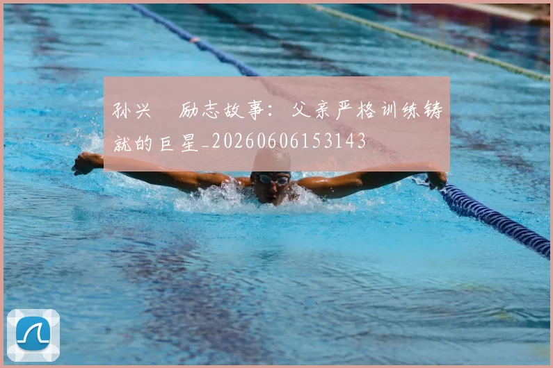 孙兴慜励志故事:父亲严格训练铸就的巨星_20260606153143