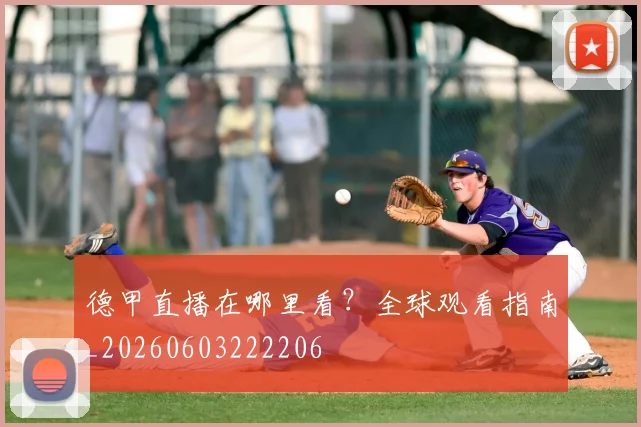 德甲直播在哪里看？全球观看指南_20260603222206